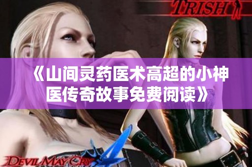 《山間靈藥醫(yī)術高超的小神醫(yī)傳奇故事免費閱讀》