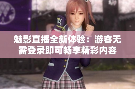 魅影直播全新體驗：游客無需登錄即可暢享精彩內(nèi)容