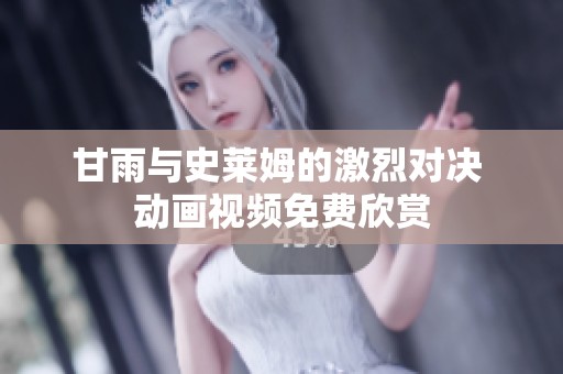 甘雨與史萊姆的激烈對決 動畫視頻免費欣賞