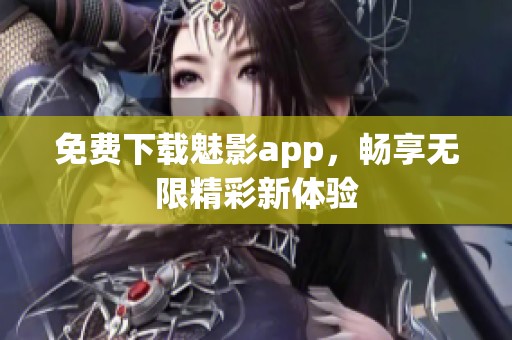 免費下載魅影app，暢享無限精彩新體驗