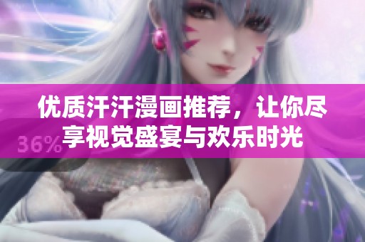 優(yōu)質(zhì)汗汗漫畫推薦，讓你盡享視覺盛宴與歡樂時(shí)光