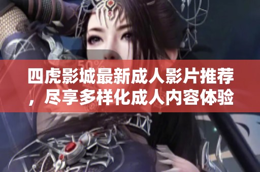 四虎影城最新成人影片推薦，盡享多樣化成人內容體驗