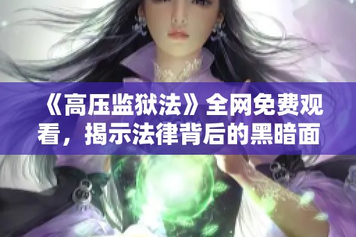 《高壓監(jiān)獄法》全網(wǎng)免費觀看，揭示法律背后的黑暗面