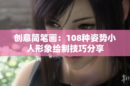 創(chuàng)意簡(jiǎn)筆畫:108種姿勢(shì)小人形象繪制技巧分享 創(chuàng)意簡(jiǎn)筆畫:108種姿勢(shì)小人形象繪制技巧分享