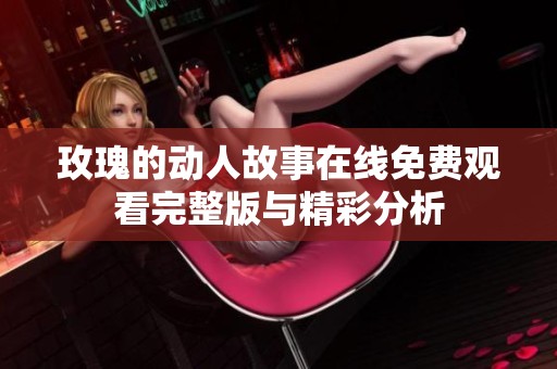 玫瑰的動人故事在線免費觀看完整版與精彩分析