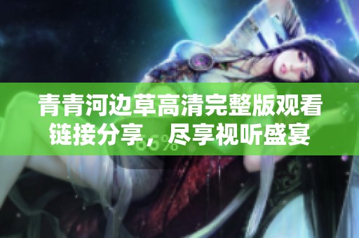 青青河邊草高清完整版觀看鏈接分享，盡享視聽盛宴