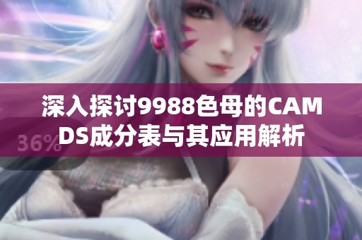 深入探討9988色母的CAMDS成分表與其應(yīng)用解析