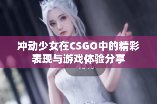 沖動(dòng)少女在CSGO中的精彩表現(xiàn)與游戲體驗(yàn)分享