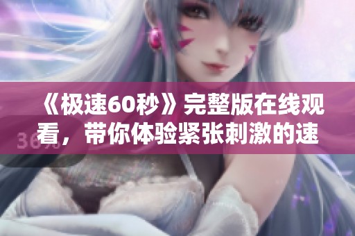 《極速60秒》完整版在線觀看，帶你體驗(yàn)緊張刺激的速度之旅