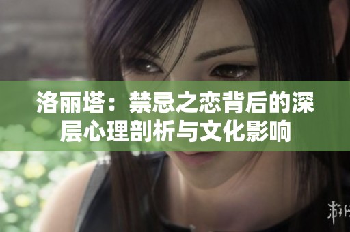 洛麗塔：禁忌之戀背后的深層心理剖析與文化影響