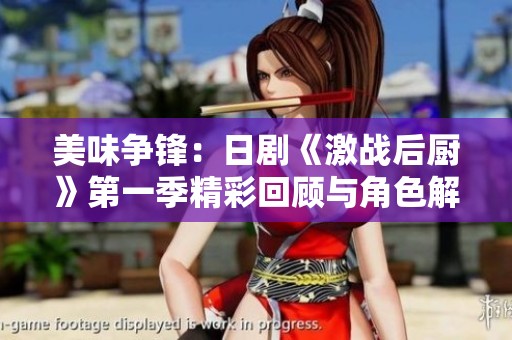 美味爭鋒：日劇《激戰(zhàn)后廚》第一季精彩回顧與角色解析