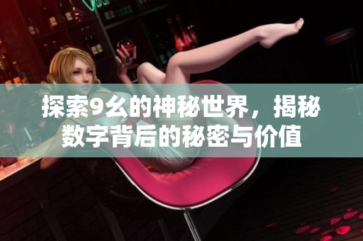 探索9幺的神秘世界，揭秘數(shù)字背后的秘密與價值