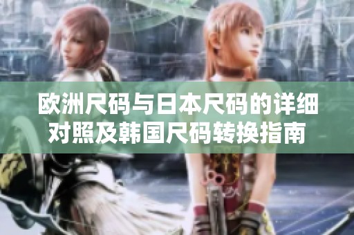 歐洲尺碼與日本尺碼的詳細(xì)對(duì)照及韓國(guó)尺碼轉(zhuǎn)換指南