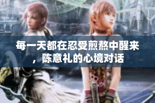 每一天都在忍受煎熬中醒來，陳意禮的心境對(duì)話