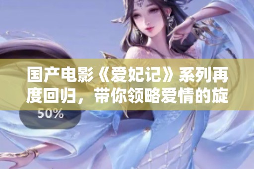 國(guó)產(chǎn)電影《愛(ài)妃記》系列再度回歸，帶你領(lǐng)略愛(ài)情的旋律與故事