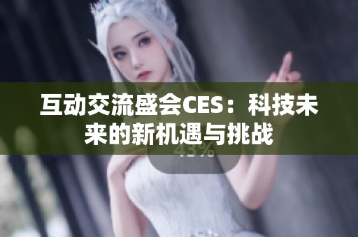 互動(dòng)交流盛會(huì)CES：科技未來(lái)的新機(jī)遇與挑戰(zhàn)