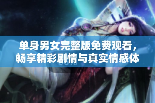 單身男女完整版免費觀看，暢享精彩劇情與真實情感體驗