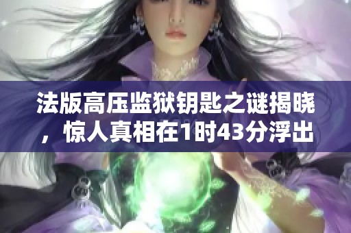 法版高壓監(jiān)獄鑰匙之謎揭曉，驚人真相在1時(shí)43分浮出水面
