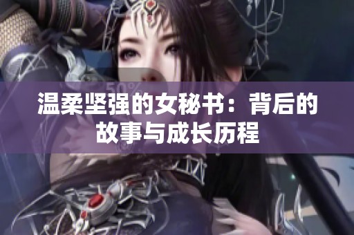溫柔堅強(qiáng)的女秘書：背后的故事與成長歷程