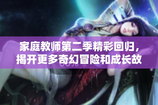 家庭教師第二季精彩回歸，揭開更多奇幻冒險和成長故事