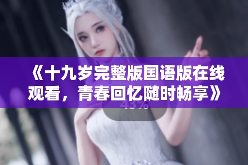 《十九歲完整版國(guó)語(yǔ)版在線觀看，青春回憶隨時(shí)暢享》
