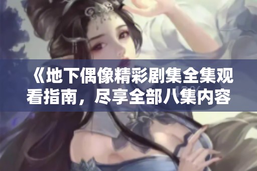 《地下偶像精彩劇集全集觀看指南，盡享全部八集內(nèi)容》