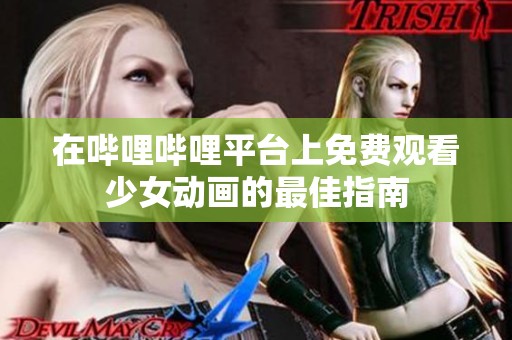 在嗶哩嗶哩平臺上免費(fèi)觀看少女動畫的最佳指南