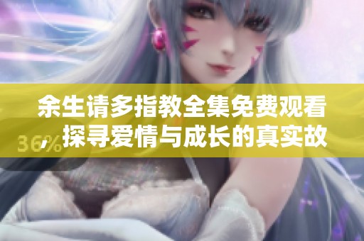 余生請多指教全集免費觀看，探尋愛情與成長的真實故事