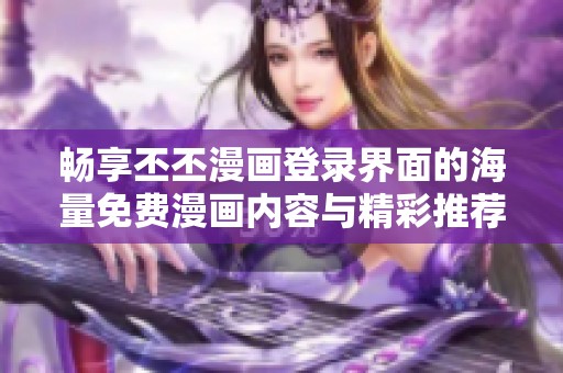 暢享丕丕漫畫登錄界面的海量免費漫畫內(nèi)容與精彩推薦