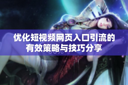 優(yōu)化短視頻網(wǎng)頁(yè)入口引流的有效策略與技巧分享