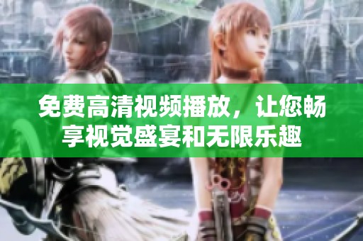 免費高清視頻播放，讓您暢享視覺盛宴和無限樂趣