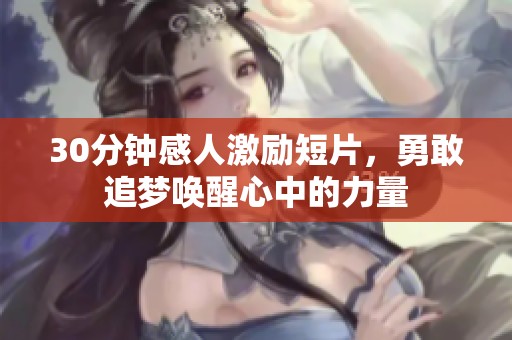 30分鐘感人激勵(lì)短片，勇敢追夢(mèng)喚醒心中的力量