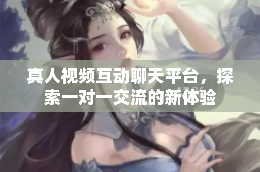 真人視頻互動(dòng)聊天平臺(tái)，探索一對(duì)一交流的新體驗(yàn)