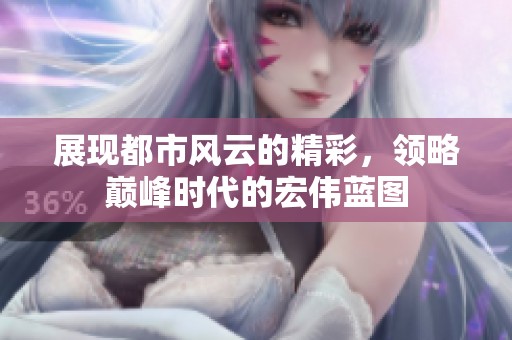 展現(xiàn)都市風(fēng)云的精彩，領(lǐng)略巔峰時(shí)代的宏偉藍(lán)圖