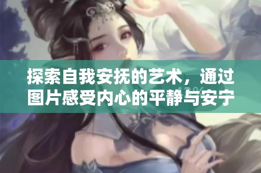 探索自我安撫的藝術，通過圖片感受內(nèi)心的平靜與安寧