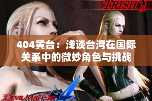404黃臺：淺談臺灣在國際關系中的微妙角色與挑戰(zhàn)