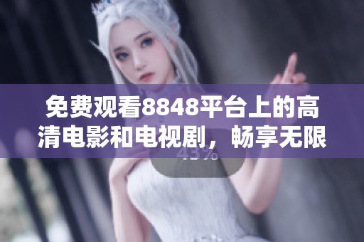免費觀看8848平臺上的高清電影和電視劇，暢享無限精彩內容