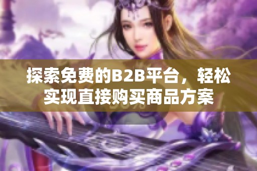 探索免費的B2B平臺，輕松實現(xiàn)直接購買商品方案