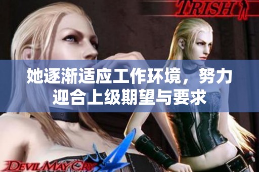 她逐漸適應(yīng)工作環(huán)境,努力迎合上級(jí)期望與要求 她逐漸適應(yīng)工作環(huán)境,努力迎合上級(jí)期望與要求