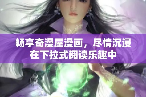 暢享奇漫屋漫畫，盡情沉浸在下拉式閱讀樂趣中