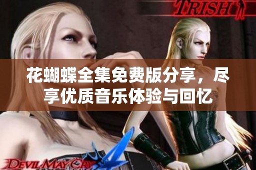 花蝴蝶全集免費(fèi)版分享，盡享優(yōu)質(zhì)音樂體驗與回憶