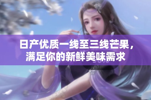 日產(chǎn)優(yōu)質(zhì)一線至三線芒果，滿足你的新鮮美味需求