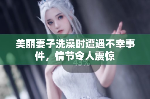美麗妻子洗澡時遭遇不幸事件，情節(jié)令人震驚