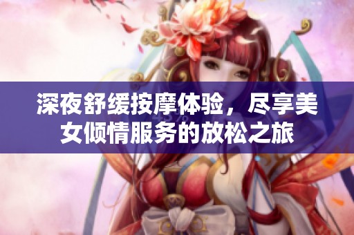 深夜舒緩按摩體驗(yàn)，盡享美女傾情服務(wù)的放松之旅