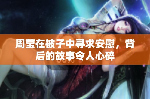周瑩在被子中尋求安慰，背后的故事令人心碎