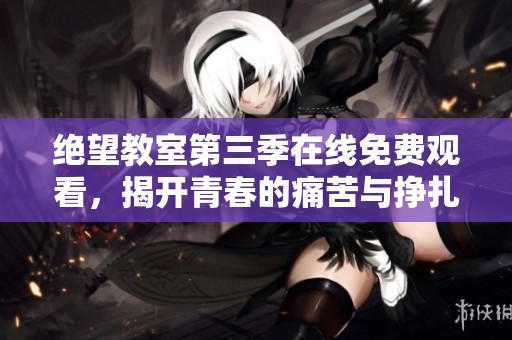 絕望教室第三季在線免費(fèi)觀看，揭開青春的痛苦與掙扎
