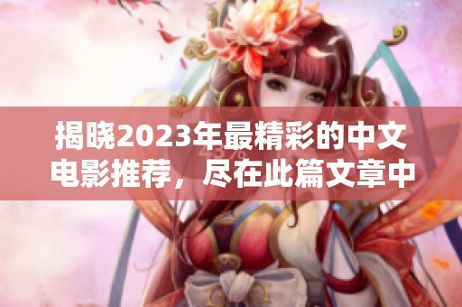 揭曉2023年最精彩的中文電影推薦，盡在此篇文章中