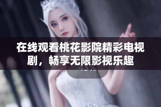 在線觀看桃花影院精彩電視劇，暢享無限影視樂趣