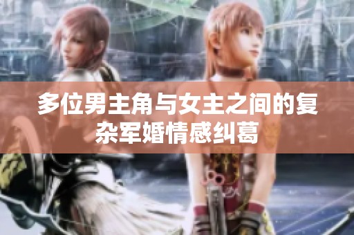 多位男主角與女主之間的復(fù)雜軍婚情感糾葛