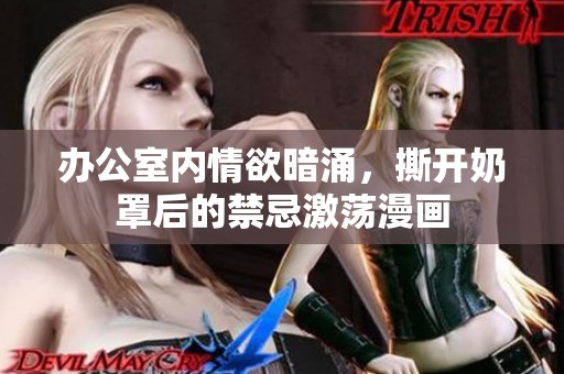 辦公室內(nèi)情欲暗涌，撕開奶罩后的禁忌激蕩漫畫
